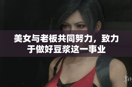 美女与老板共同努力，致力于做好豆浆这一事业