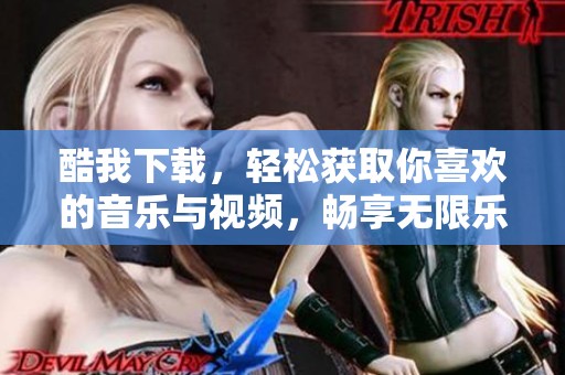 酷我下载，轻松获取你喜欢的音乐与视频，畅享无限乐趣！