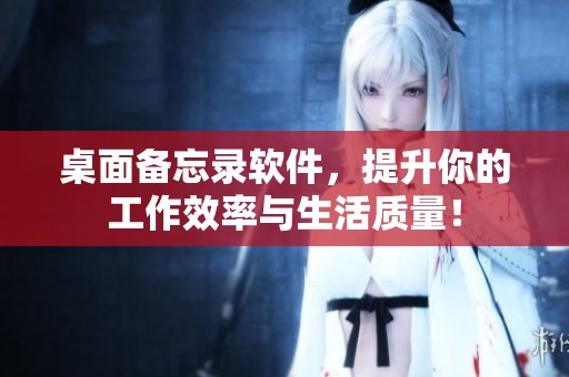 桌面备忘录软件，提升你的工作效率与生活质量！