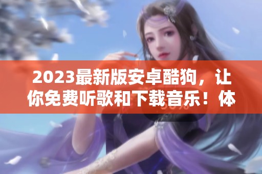2023最新版安卓酷狗，让你免费听歌和下载音乐！体验全新音乐世界！