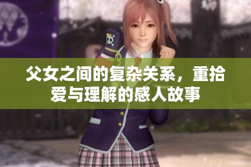 父女之间的复杂关系，重拾爱与理解的感人故事