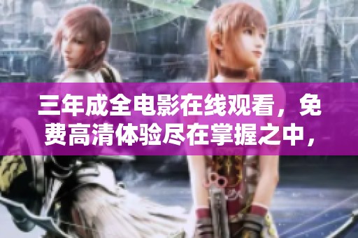 三年成全电影在线观看，免费高清体验尽在掌握之中，快来观看吧！