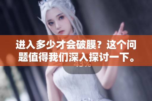 进入多少才会破膜？这个问题值得我们深入探讨一下。
