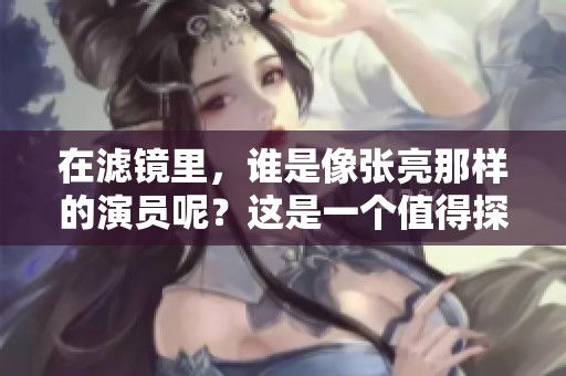 在滤镜里，谁是像张亮那样的演员呢？这是一个值得探讨的问题。