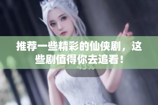 推荐一些精彩的仙侠剧，这些剧值得你去追看！