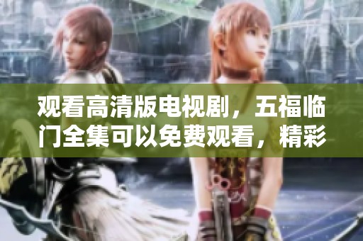 观看高清版电视剧，五福临门全集可以免费观看，精彩不断！