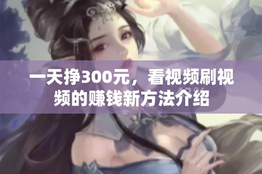 一天挣300元，看视频刷视频的赚钱新方法介绍