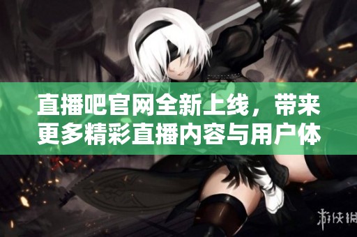 直播吧官网全新上线，带来更多精彩直播内容与用户体验