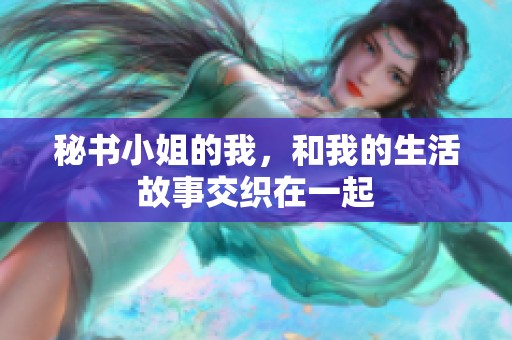 秘书小姐的我，和我的生活故事交织在一起
