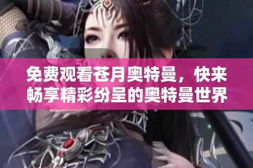 免费观看苍月奥特曼，快来畅享精彩纷呈的奥特曼世界！