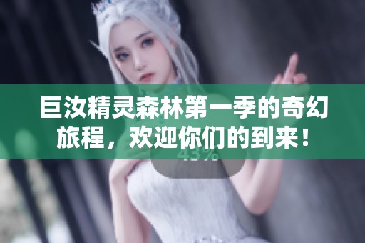 巨汝精灵森林第一季的奇幻旅程，欢迎你们的到来！