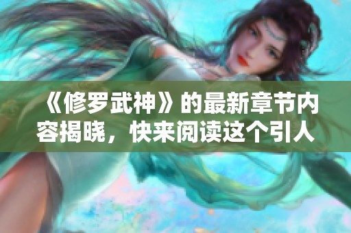 《修罗武神》的最新章节内容揭晓，快来阅读这个引人入胜的故事吧！