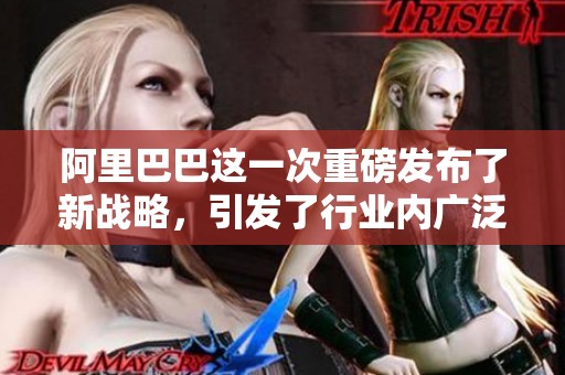 阿里巴巴这一次重磅发布了新战略，引发了行业内广泛关注与讨论
