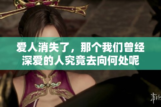 爱人消失了，那个我们曾经深爱的人究竟去向何处呢