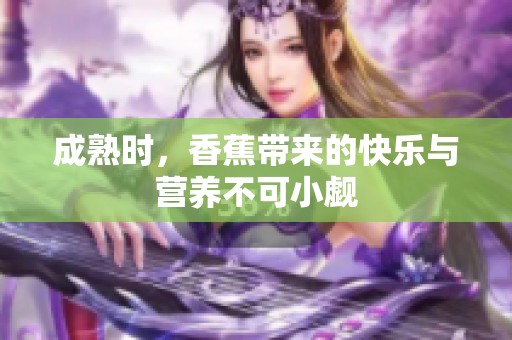 成熟时，香蕉带来的快乐与营养不可小觑