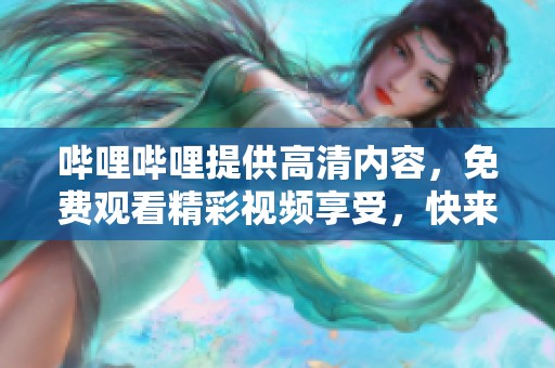 哔哩哔哩提供高清内容，免费观看精彩视频享受，快来体验吧！