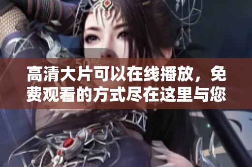 高清大片可以在线播放，免费观看的方式尽在这里与您分享