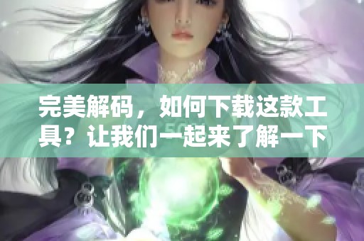 完美解码，如何下载这款工具？让我们一起来了解一下吧！