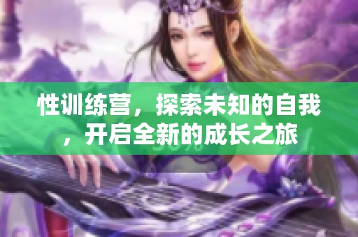 性训练营，探索未知的自我，开启全新的成长之旅