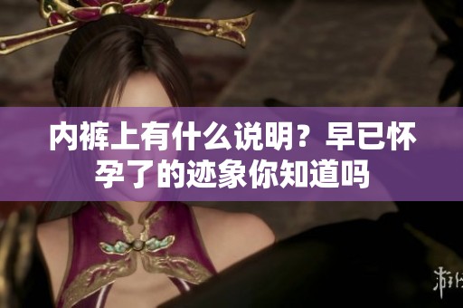 内裤上有什么说明？早已怀孕了的迹象你知道吗