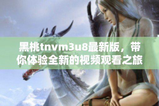 黑桃tnvm3u8最新版，带你体验全新的视频观看之旅