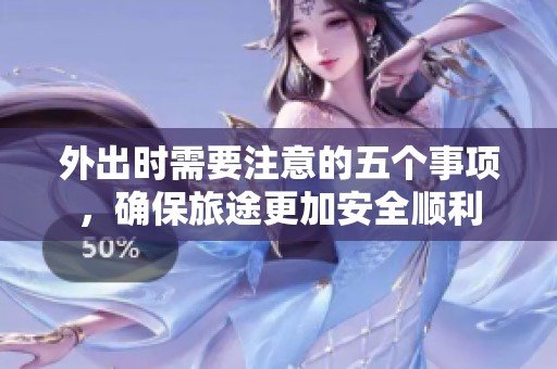 外出时需要注意的五个事项，确保旅途更加安全顺利