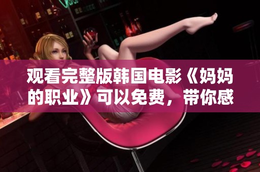 观看完整版韩国电影《妈妈的职业》可以免费，带你感受影片的深刻情感与真实故事