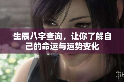 生辰八字查询，让你了解自己的命运与运势变化