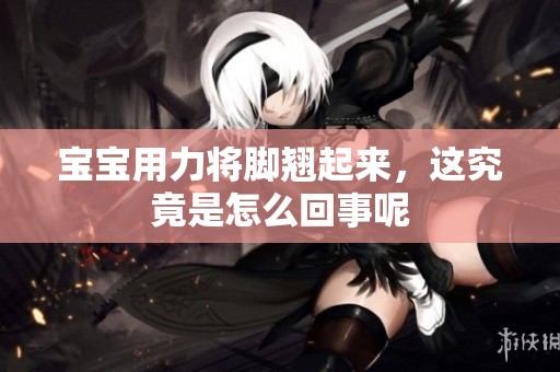 宝宝用力将脚翘起来，这究竟是怎么回事呢