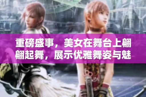 重磅盛事，美女在舞台上翩翩起舞，展示优雅舞姿与魅力风情