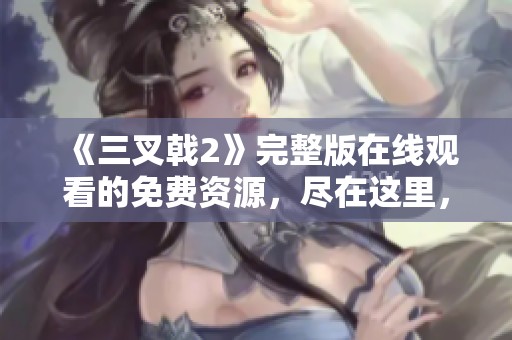 《三叉戟2》完整版在线观看的免费资源，尽在这里，快来探索吧！
