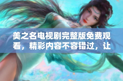 美之名电视剧完整版免费观看，精彩内容不容错过，让我们一起欣赏吧