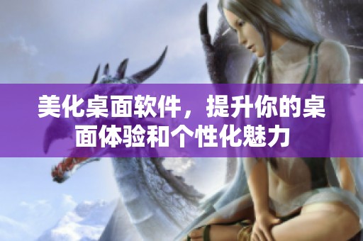 美化桌面软件，提升你的桌面体验和个性化魅力