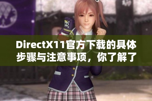 DirectX11官方下载的具体步骤与注意事项，你了解了吗