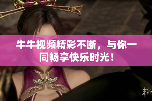 牛牛视频精彩不断，与你一同畅享快乐时光！