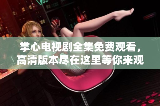 掌心电视剧全集免费观看，高清版本尽在这里等你来观看