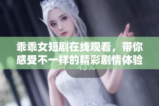 乖乖女短剧在线观看，带你感受不一样的精彩剧情体验