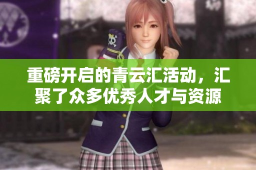 重磅开启的青云汇活动，汇聚了众多优秀人才与资源