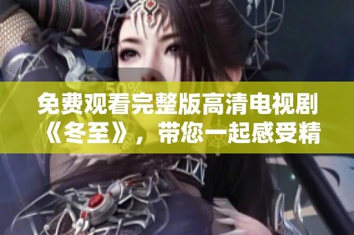 免费观看完整版高清电视剧《冬至》，带您一起感受精彩剧情与温暖人心的故事。