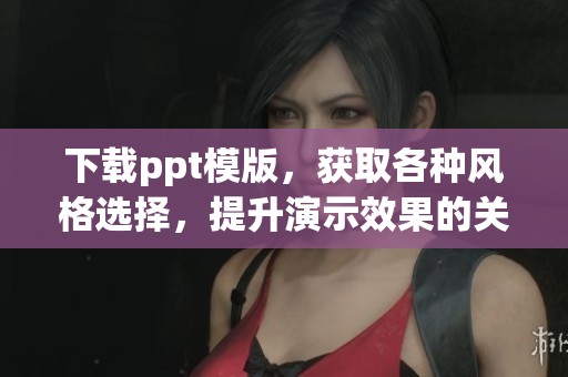 下载ppt模版，获取各种风格选择，提升演示效果的关键资源