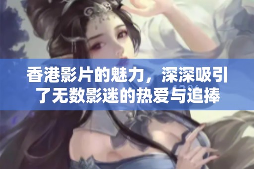 香港影片的魅力，深深吸引了无数影迷的热爱与追捧