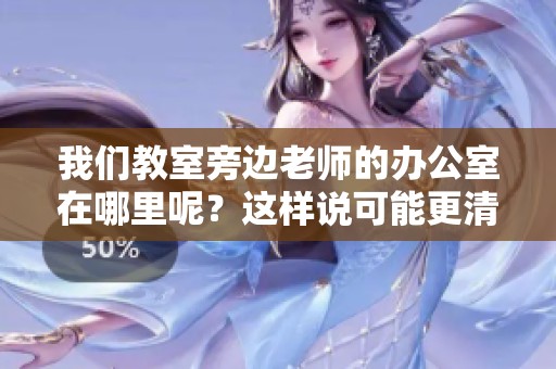 我们教室旁边老师的办公室在哪里呢？这样说可能更清楚一些。