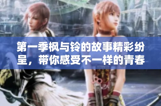 第一季枫与铃的故事精彩纷呈，带你感受不一样的青春冒险