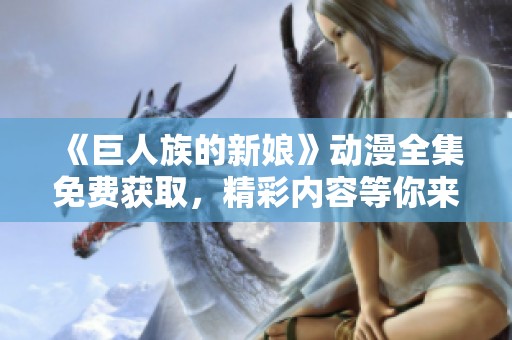 《巨人族的新娘》动漫全集免费获取，精彩内容等你来看齐！