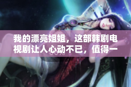 我的漂亮姐姐，这部韩剧电视剧让人心动不已，值得一看！