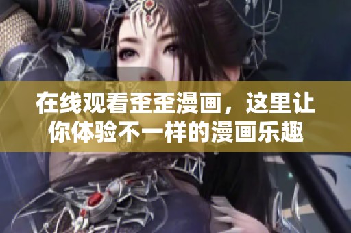 在线观看歪歪漫画，这里让你体验不一样的漫画乐趣