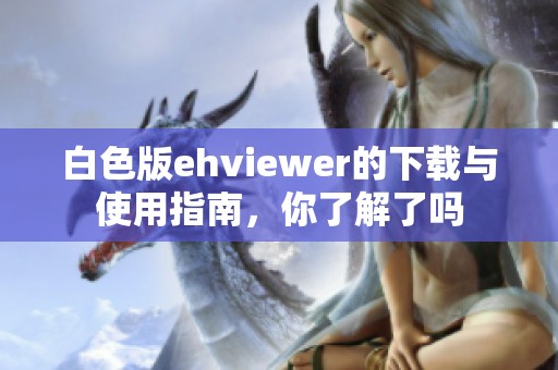 白色版ehviewer的下载与使用指南，你了解了吗