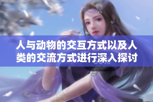 人与动物的交互方式以及人类的交流方式进行深入探讨