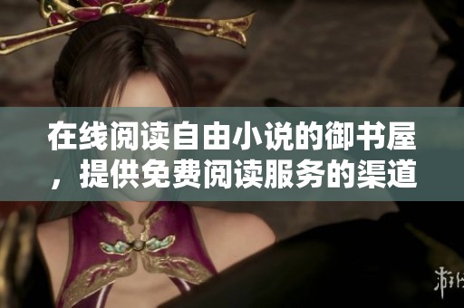 在线阅读自由小说的御书屋，提供免费阅读服务的渠道推荐