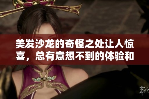 美发沙龙的奇怪之处让人惊喜，总有意想不到的体验和创意出现